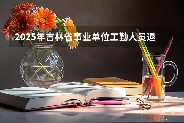 2025年吉林省事业单位工勤人员退休工资怎么计算