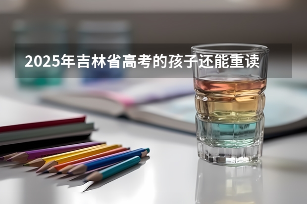 2025年吉林省高考的孩子还能重读吗