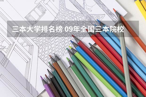 三本大学排名榜 09年全国三本院校的排名...还有学费排名..都请大家给我列出来,,万分感谢...