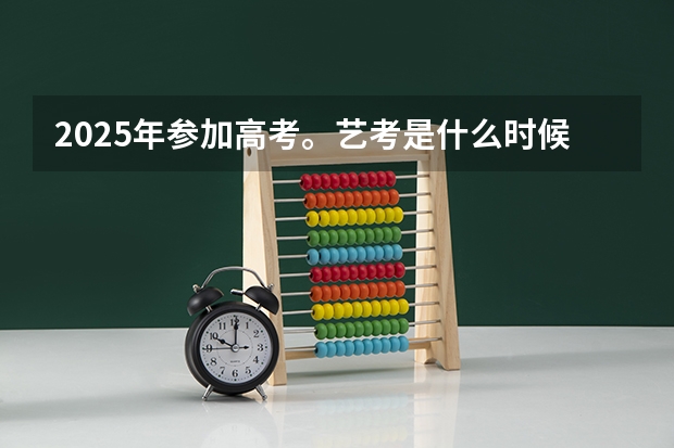 2025年参加高考。艺考是什么时候。什么时间报名？