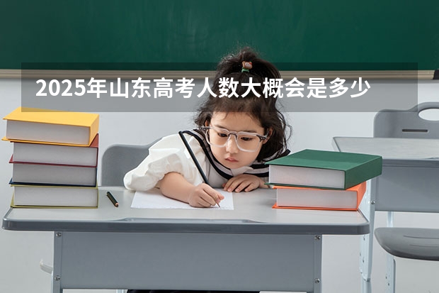 2025年山东高考人数大概会是多少