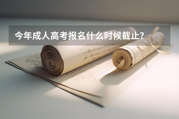 今年成人高考报名什么时候截止？