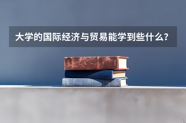 大学的国际经济与贸易能学到些什么?