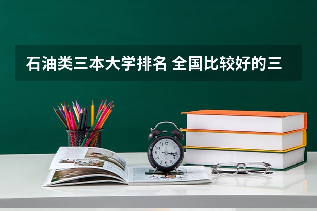 石油类三本大学排名 全国比较好的三本院校
