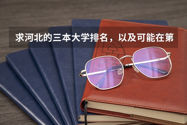 求河北的三本大学排名,以及可能在第二次征集时降分的学校! 三本大学排名基本信息