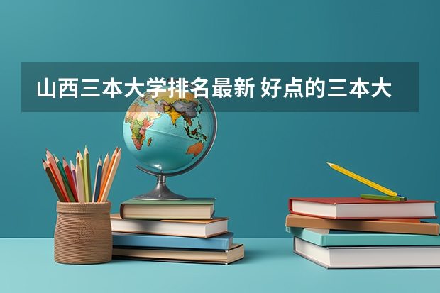 山西三本大学排名最新 好点的三本大学