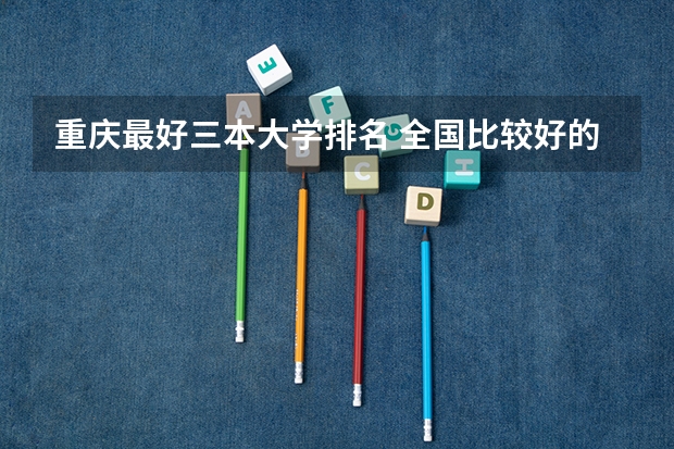 重庆最好三本大学排名 全国比较好的三本院校