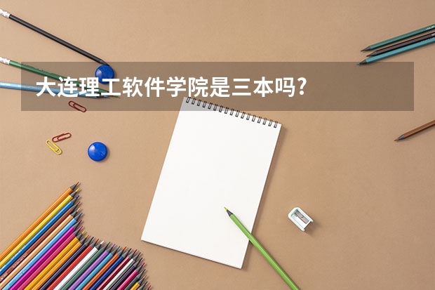 大连理工软件学院是三本吗?