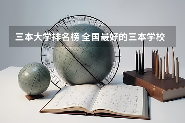 三本大学排名榜 全国最好的三本学校(三本师范大学排名)