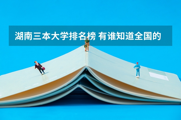 湖南三本大学排名榜 有谁知道全国的二本B类学校的排名？