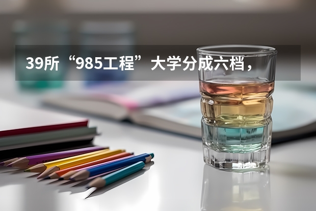 39所“985工程”大学分成六档，你怎么看呢？
