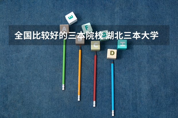 全国比较好的三本院校 湖北三本大学排名榜