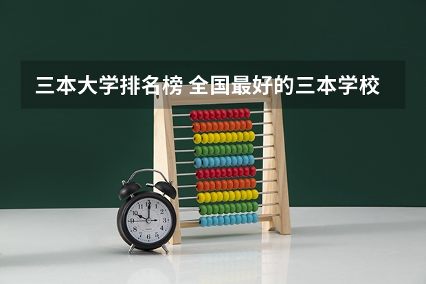 三本大学排名榜 全国最好的三本学校（浙江最值得上的三本大学排名）