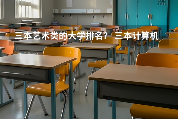 三本艺术类的大学排名？ 三本计算机专业大学排名及分数线？