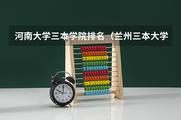 河南大学三本学院排名（兰州三本大学排名）