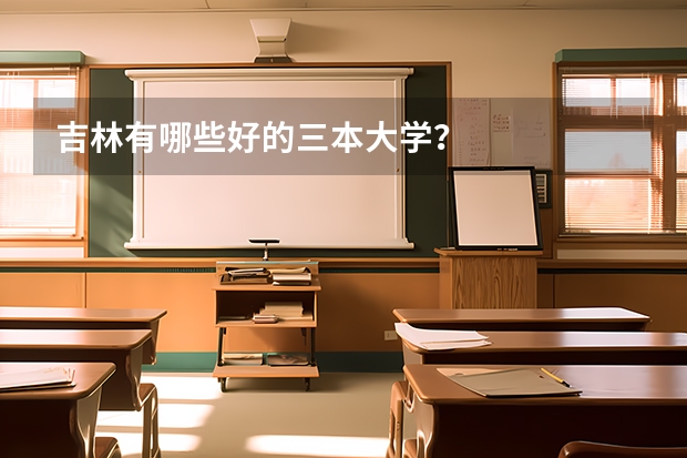 吉林有哪些好的三本大学？