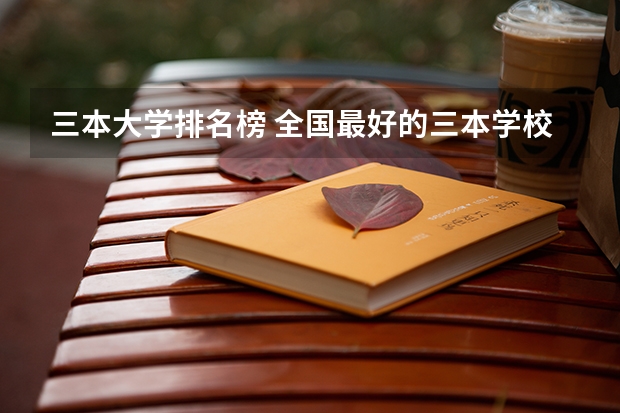 三本大学排名榜 全国最好的三本学校 全国公办三本大学排名理科