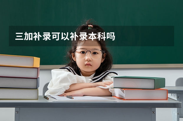 三加补录可以补录本科吗