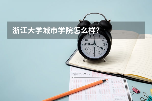 浙江大学城市学院怎么样？