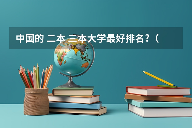 中国的 二本 三本大学最好排名?（三本艺术类的大学排名？）