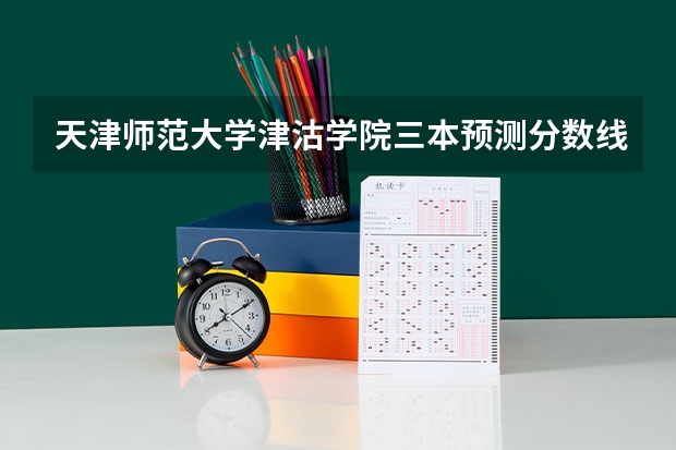 天津师范大学津沽学院三本预测分数线是多少