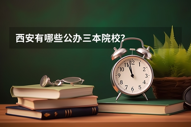 西安有哪些公办三本院校？