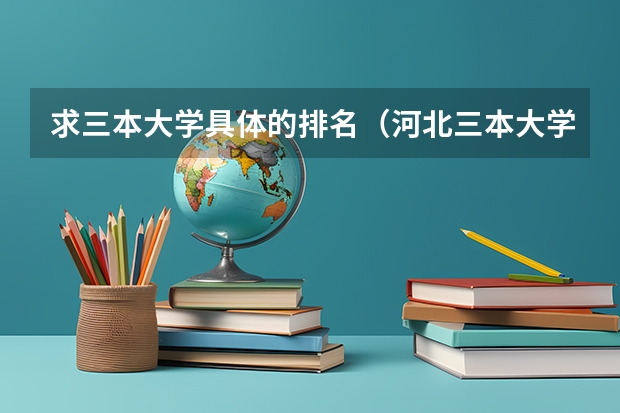 求三本大学具体的排名（河北三本大学排名）