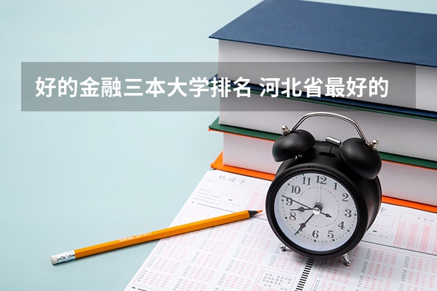好的金融三本大学排名 河北省最好的三本大学排名