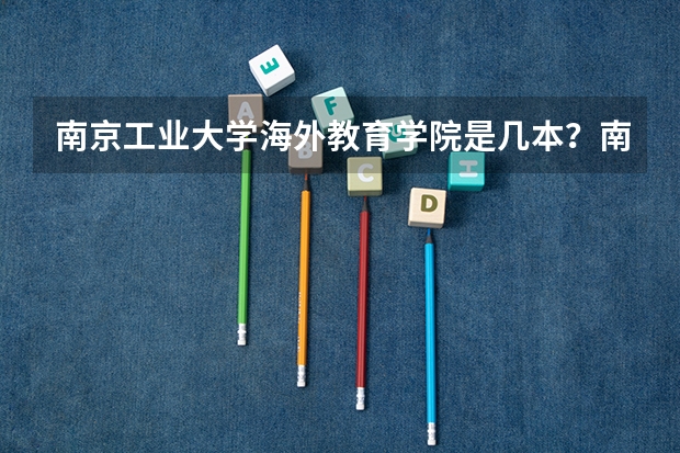 南京工业大学海外教育学院是几本？南京林业大学和南京工业大学哪个好？
