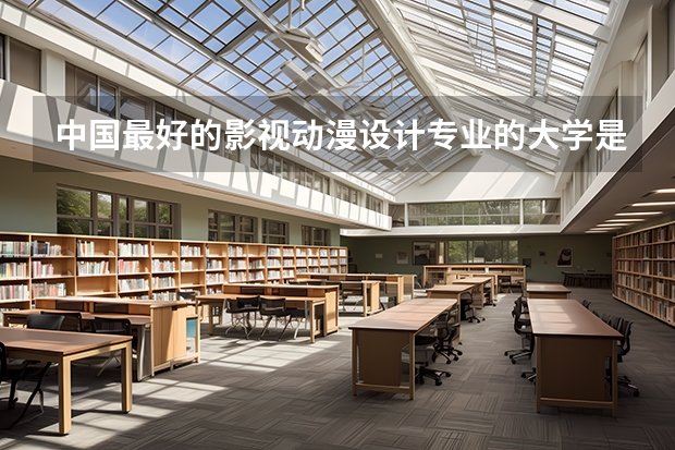 中国最好的影视动漫设计专业的大学是哪个啊？