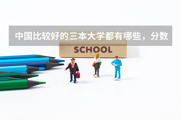 中国比较好的三本大学都有哪些，分数线多少？
