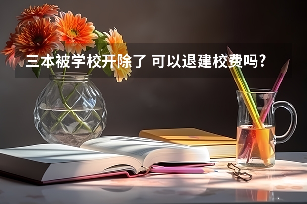 三本被学校开除了 可以退建校费吗?