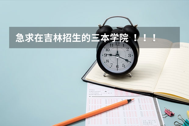 急求在吉林招生的三本学院 !!!!!!!!!!(三本师范院校排名)