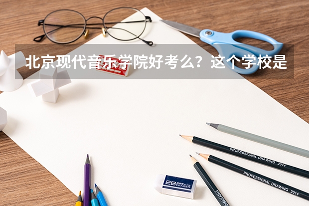 北京现代音乐学院好考么？这个学校是三本么？ 学音乐的。2本没考上，。是继续读音乐类的三本好还是上专科。
