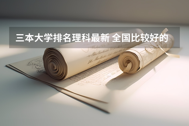 三本大学排名理科最新 全国比较好的三本院校