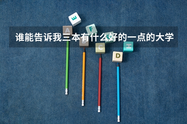 谁能告诉我三本有什么好的一点的大学啊?学费大概多少?我是文科。谢谢!