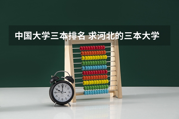 中国大学三本排名 求河北的三本大学排名，以及可能在第二次征集时降分的学校！