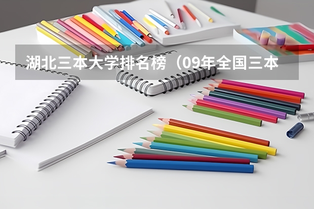 湖北三本大学排名榜(09年全国三本院校的排名...还有学费排名..都请大家给我列出来,,万分感谢...)