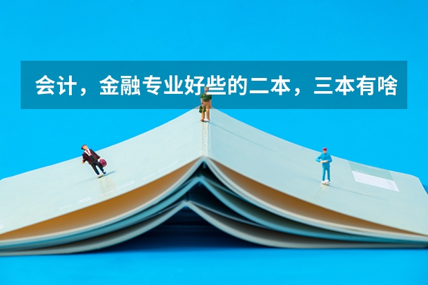 会计，金融专业好些的二本，三本有啥？（三本院校的会计专业排名）