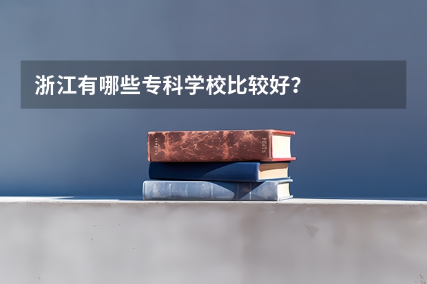 浙江有哪些专科学校比较好?