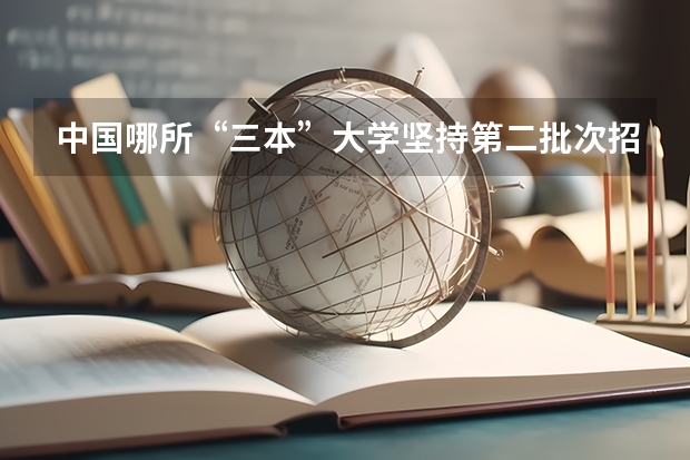 中国哪所“三本”大学坚持第二批次招生，有望升级为985高校？ 全国比较好的三本院校