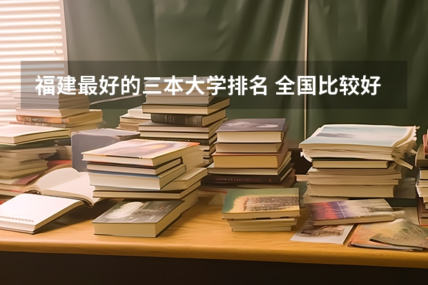 福建最好的三本大学排名 全国比较好的三本院校