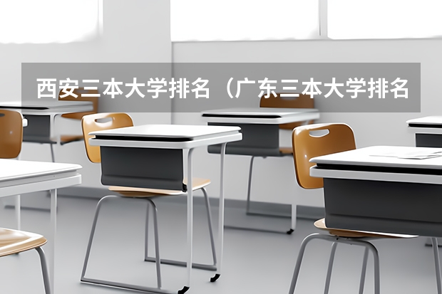 西安三本大学排名（广东三本大学排名及分数线）