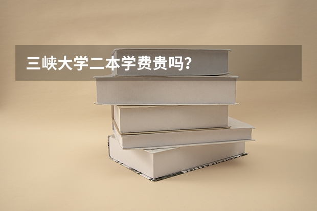 三峡大学二本学费贵吗？
