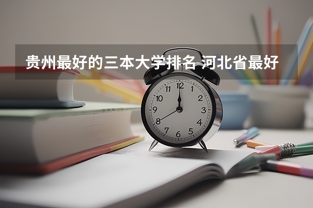 贵州最好的三本大学排名 河北省最好的三本大学排名