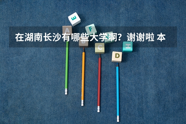 在湖南长沙有哪些大学啊？谢谢啦 本科 和 专科