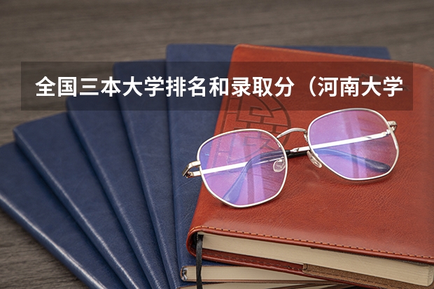 全国三本大学排名和录取分（河南大学三本学院排名）