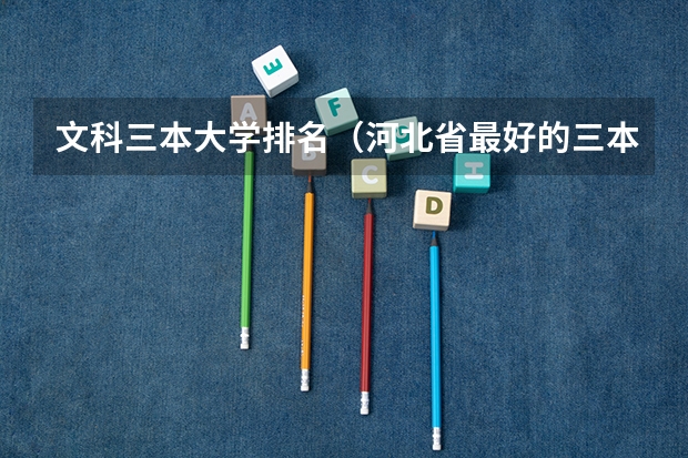 文科三本大学排名(河北省最好的三本大学排名)