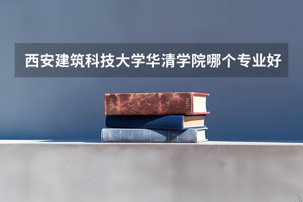 西安建筑科技大学华清学院哪个专业好