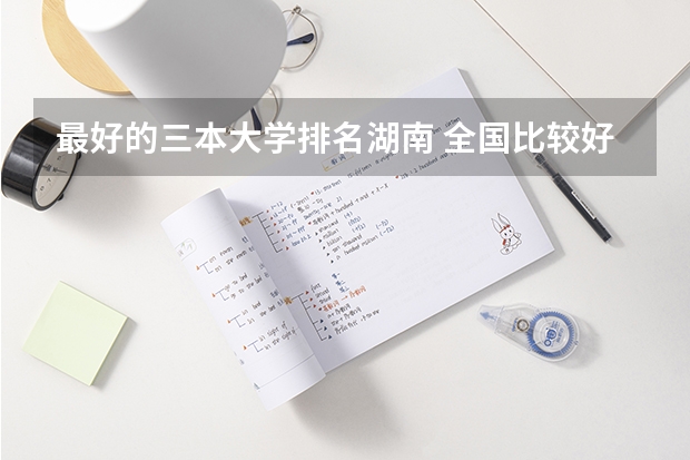 最好的三本大学排名湖南 全国比较好的三本院校